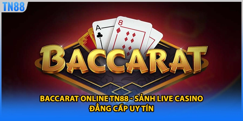 Baccarat Online TN88 - Sảnh Live Casino Đẳng Cấp Uy Tín