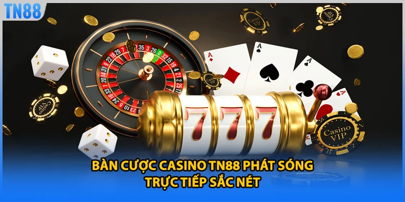 Bàn cược casino TN88 phát sóng trực tiếp sắc nét