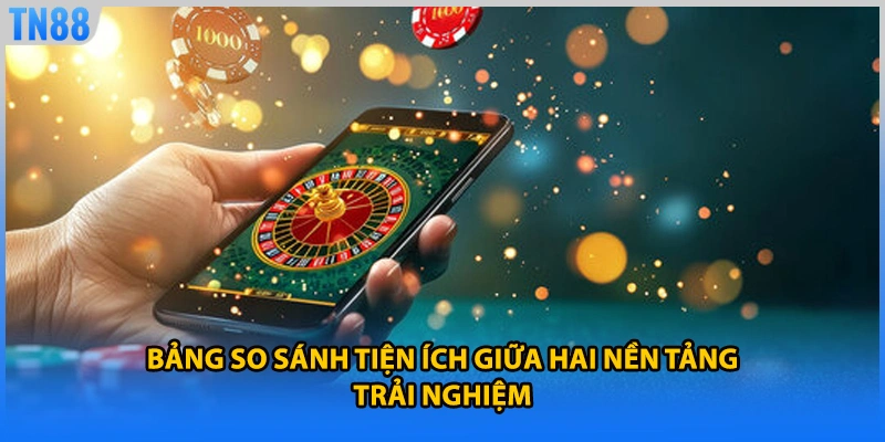 Bảng so sánh tiện ích giữa hai nền tảng trải nghiệm