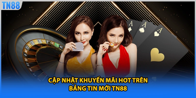 Cập nhật khuyến mãi hot trên bảng tin mới TN88