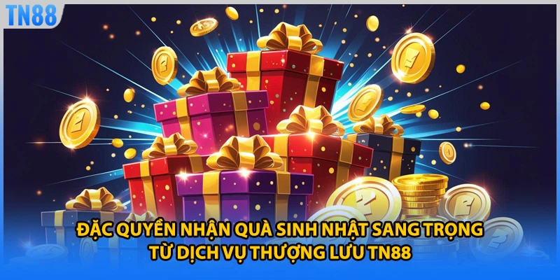 Đặc quyền nhận quà sinh nhật sang trọng từ dịch vụ thượng lưu TN88