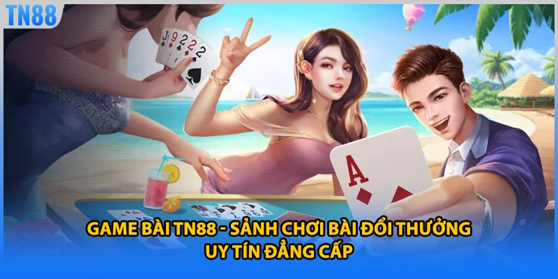 Game Bài TN88 - Sảnh Chơi Bài Đổi Thưởng Uy Tín Đẳng Cấp