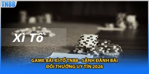 Game Bài Xì Tố TN88 - Sảnh Đánh Bài Đổi Thưởng Uy Tín 2026