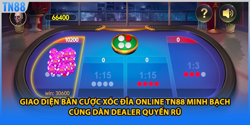 Giao diện bàn cược xóc đĩa online TN88 minh bạch cùng dàn dealer quyến rũ
