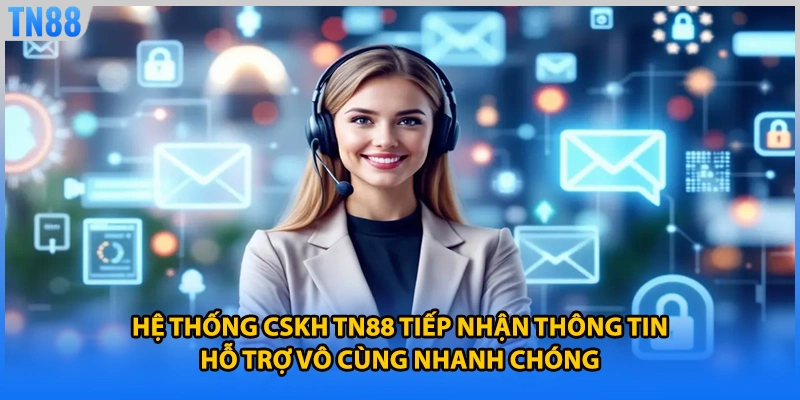 Hệ thống CSKH TN88 tiếp nhận thông tin hỗ trợ vô cùng nhanh chóng