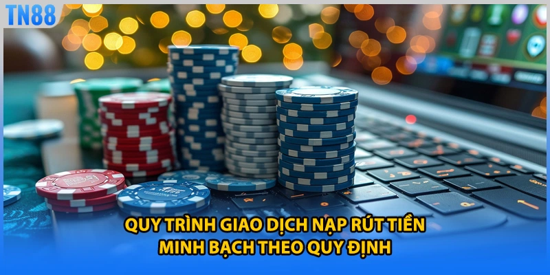 Quy trình giao dịch nạp rút tiền minh bạch theo quy định