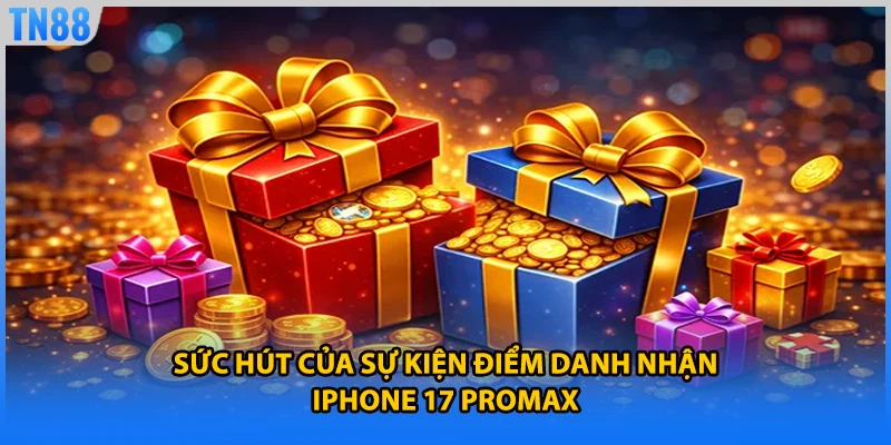 Sức hút của sự kiện điểm danh nhận iphone 17 promax 
