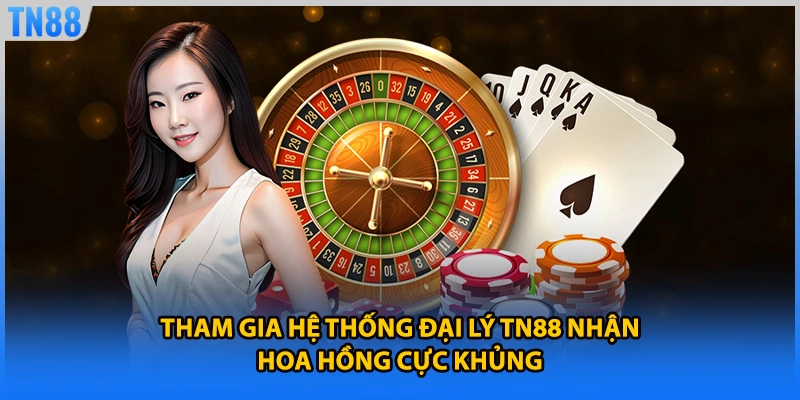 Tham gia hệ thống đại lý TN88 nhận hoa hồng cực khủng