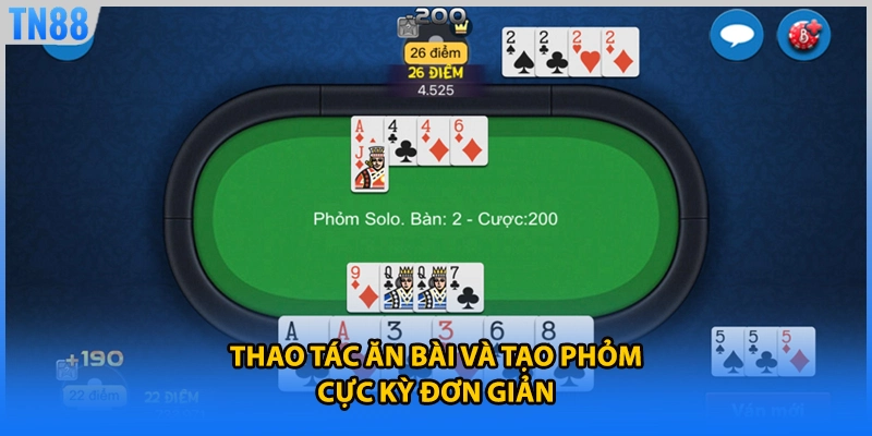 Thao tác ăn bài và tạo phỏm cực kỳ đơn giản