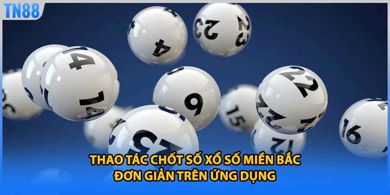 Thao tác chốt số xổ số miền bắc đơn giản trên ứng dụng