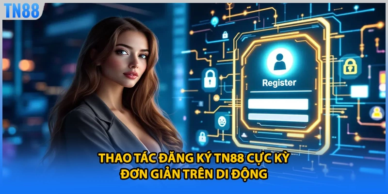 Thao tác đăng ký TN88 cực kỳ đơn giản trên di động