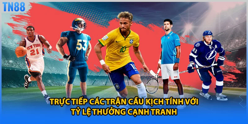 Trực tiếp các trận cầu kịch tính với tỷ lệ thưởng cạnh tranh